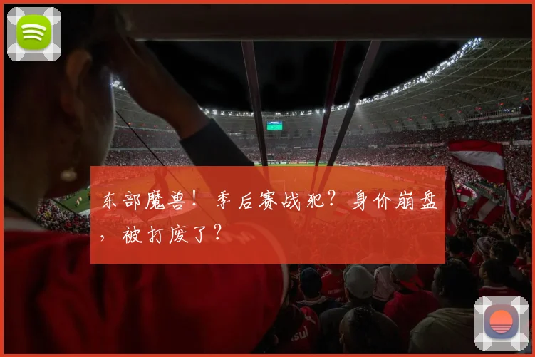 东部魔兽！季后赛战犯？身价崩盘，被打废了？