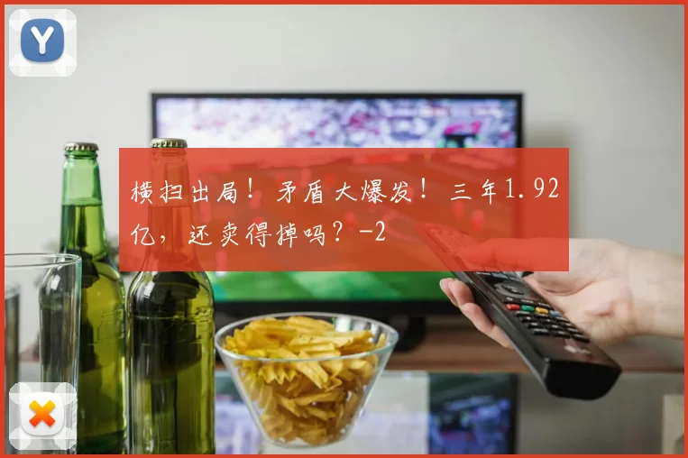 横扫出局！矛盾大爆发！三年1.92亿，还卖得掉吗？