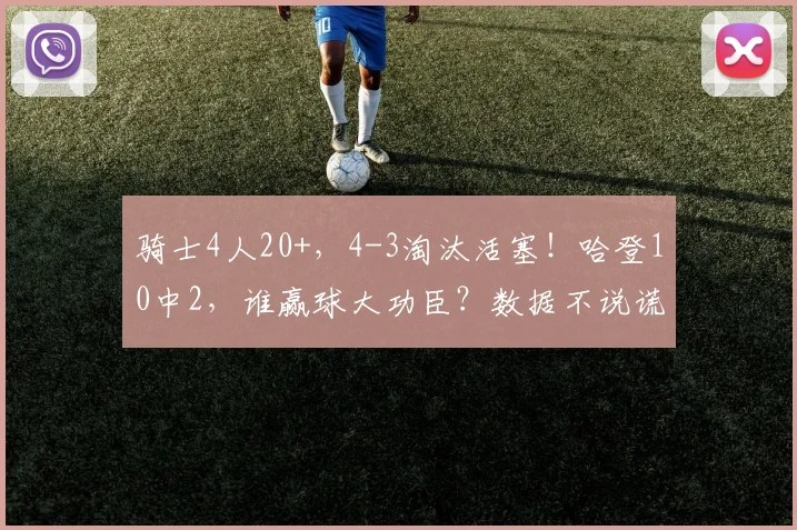 骑士4人20+，4-3淘汰活塞！哈登10中2，谁赢球大功臣？数据不说谎