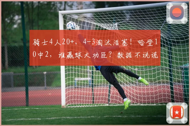 骑士4人20+，4-3淘汰活塞！哈登10中2，谁赢球大功臣？数据不说谎