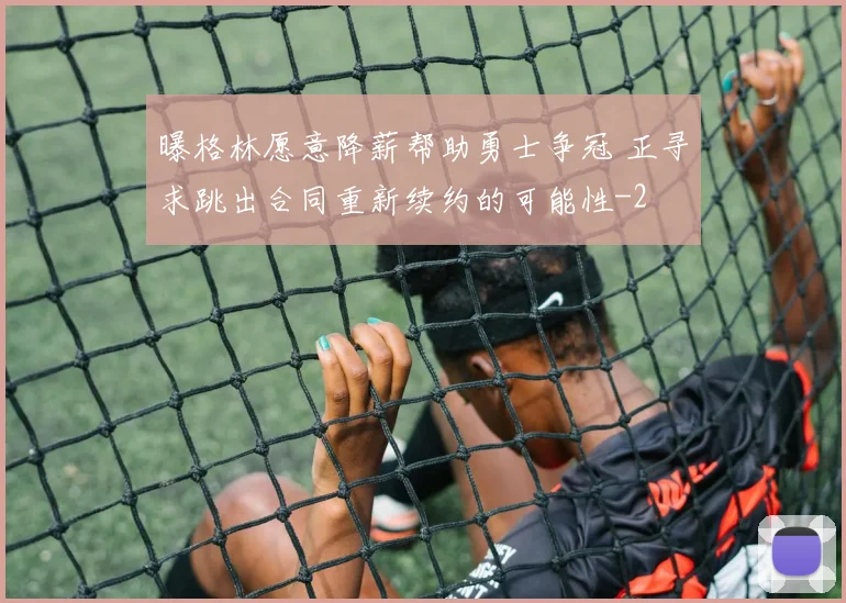 曝格林愿意降薪帮助勇士争冠 正寻求跳出合同重新续约的可能性