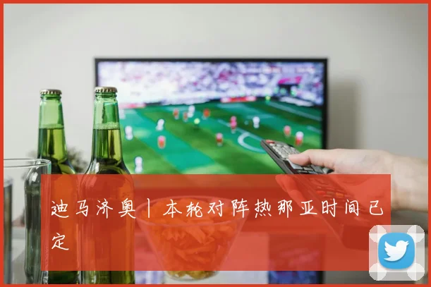 迪马济奥丨本轮对阵热那亚时间已定