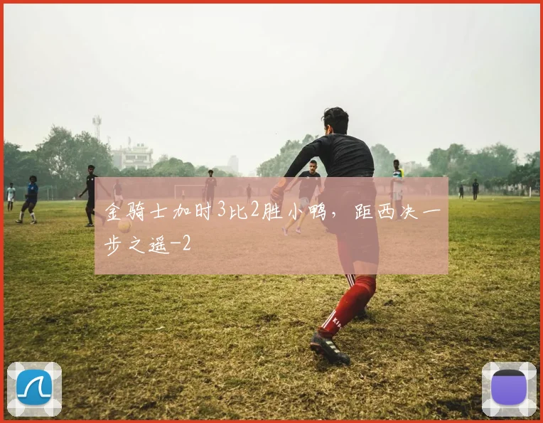 金骑士加时3比2胜小鸭，距西决一步之遥