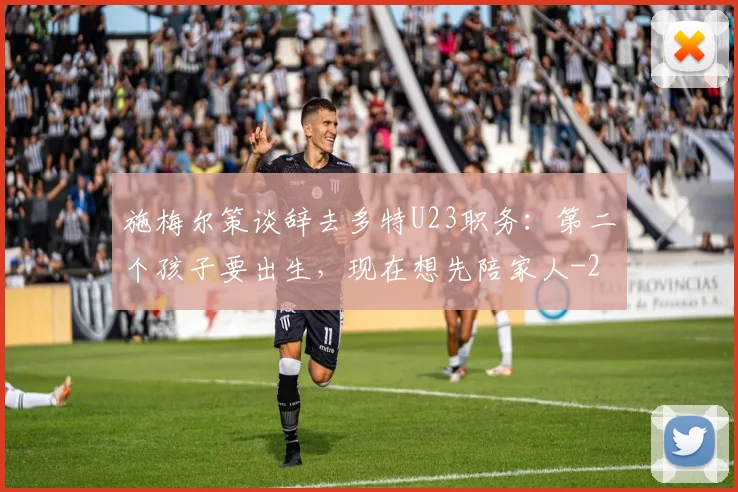 施梅尔策谈辞去多特U23职务：第二个孩子要出生，现在想先陪家人