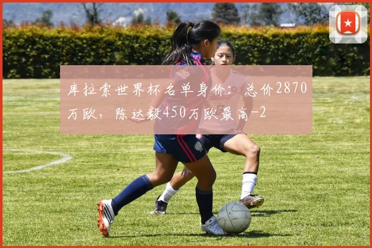 库拉索世界杯名单身价：总价2870万欧，陈达毅450万欧最高