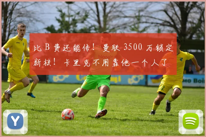 比 B 费还能传！曼联 3500 万锁定新核！卡里克不用靠他一个人了
