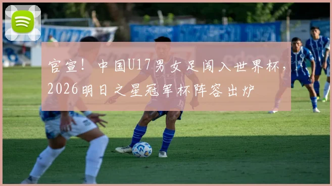 官宣！中国U17男女足闯入世界杯，2026明日之星冠军杯阵容出炉