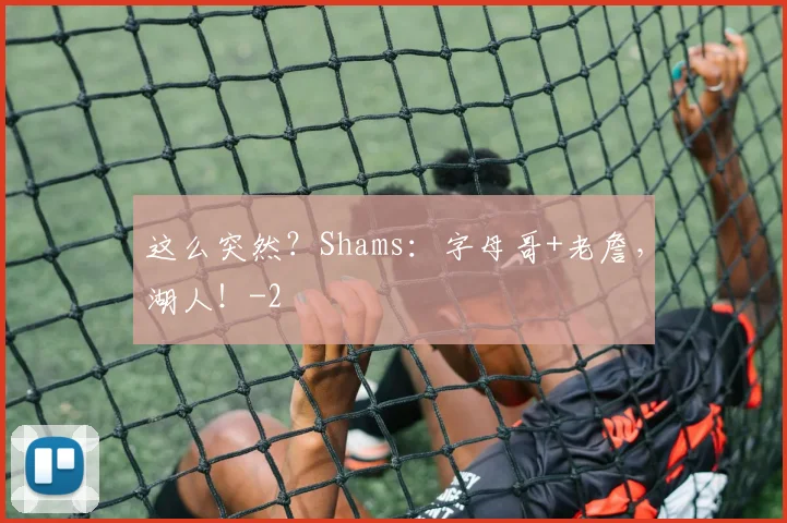 这么突然？Shams：字母哥+老詹，湖人！