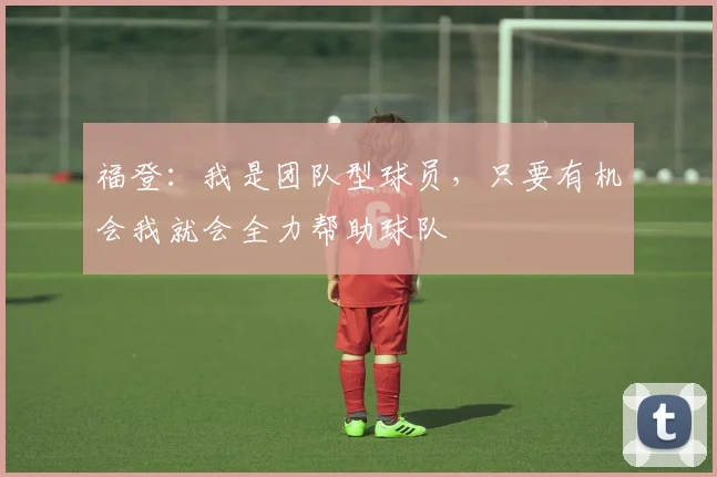 福登：我是团队型球员，只要有机会我就会全力帮助球队