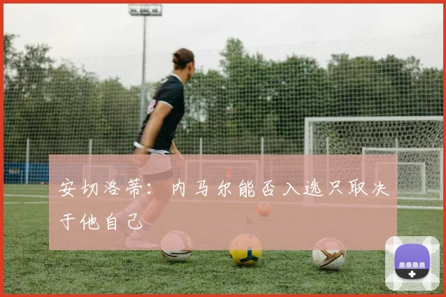 安切洛蒂：内马尔能否入选只取决于他自己