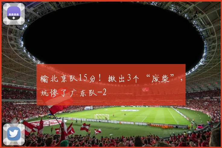 输北京队15分!揪出3个“废柴”,坑惨了广东队