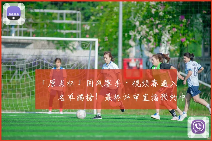 「原点杯」国风赛季·视频赛道入围名单揭榜！最终评审直播预约中！_网易订阅