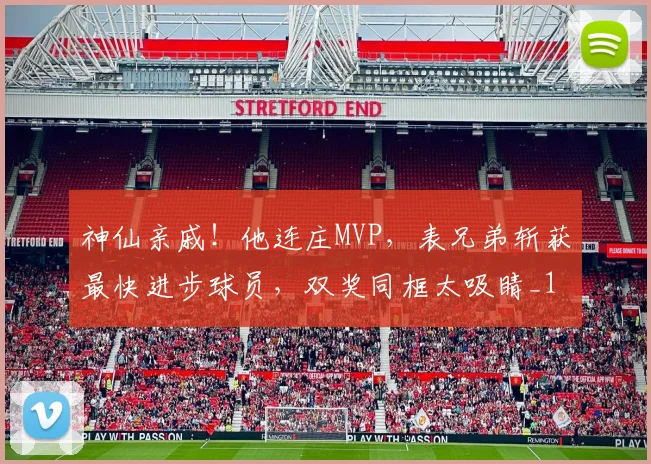 神仙亲戚！他连庄MVP，表兄弟斩获最快进步球员，双奖同框太吸睛_1