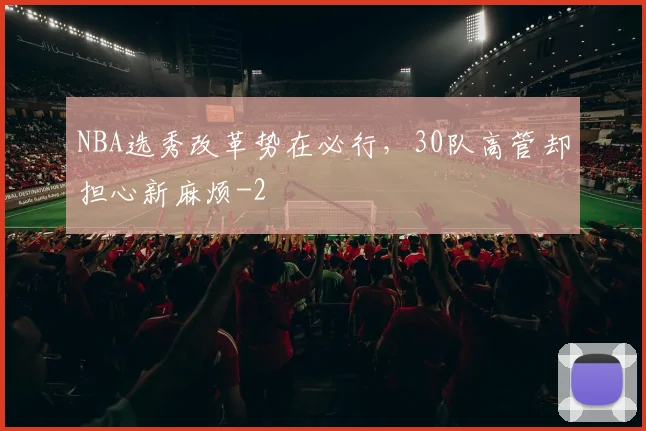 NBA选秀改革势在必行，30队高管却担心新麻烦