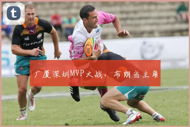 广厦深圳MVP大战，布朗当主角