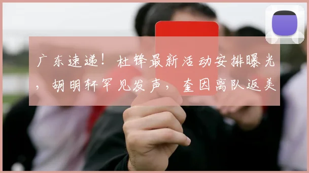 广东速递！杜锋最新活动安排曝光，胡明轩罕见发声，奎因离队返美