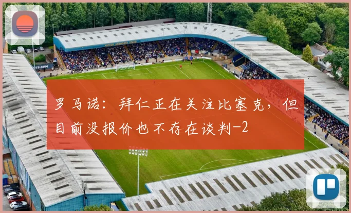 罗马诺：拜仁正在关注比塞克，但目前没报价也不存在谈判