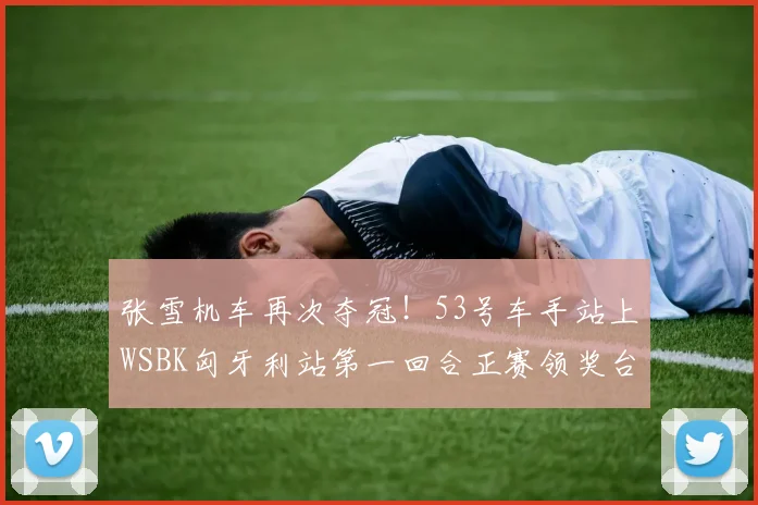 张雪机车再次夺冠！53号车手站上WSBK匈牙利站第一回合正赛领奖台