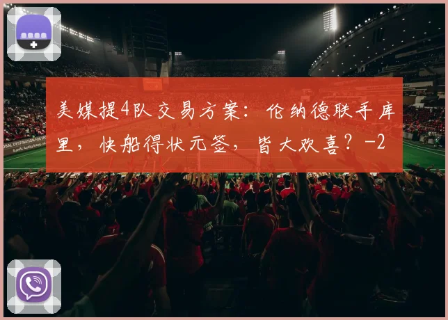 美媒提4队交易方案：伦纳德联手库里，快船得状元签，皆大欢喜？