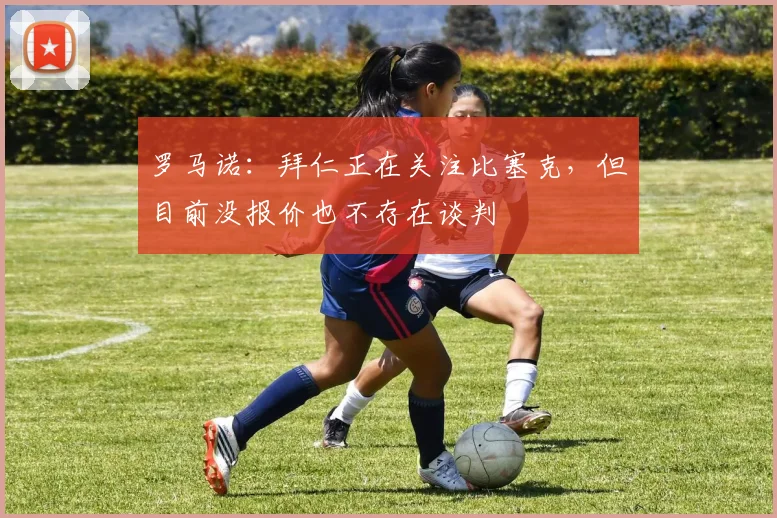 罗马诺：拜仁正在关注比塞克，但目前没报价也不存在谈判