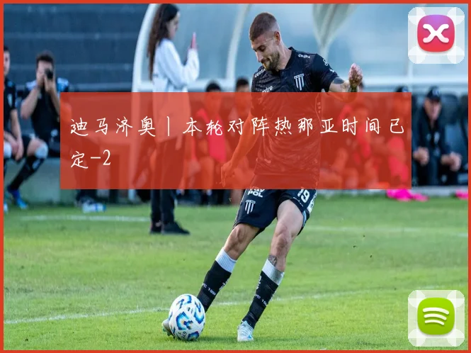 迪马济奥丨本轮对阵热那亚时间已定