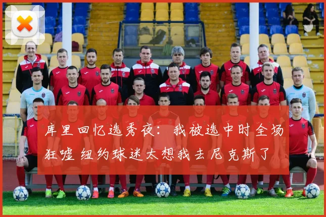 库里回忆选秀夜：我被选中时全场狂嘘 纽约球迷太想我去尼克斯了