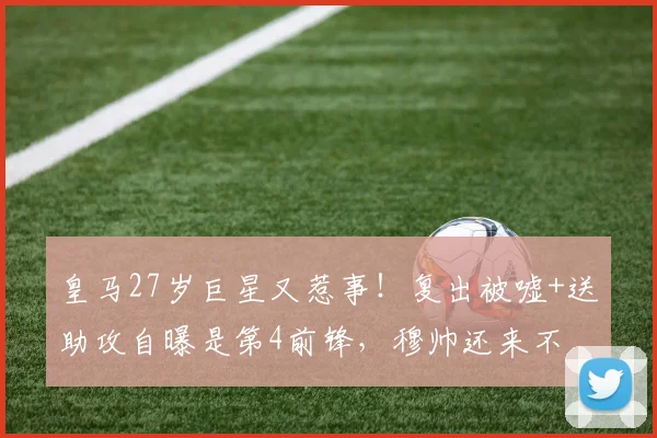 皇马27岁巨星又惹事！复出被嘘+送助攻自曝是第4前锋，穆帅还来不