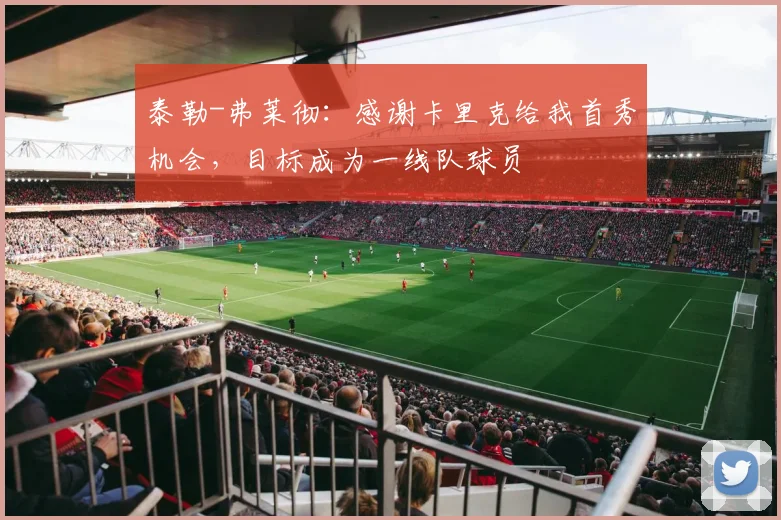 泰勒-弗莱彻：感谢卡里克给我首秀机会，目标成为一线队球员