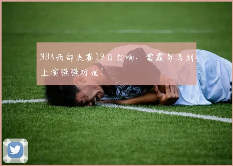 NBA西部决赛19日打响，雷霆与马刺上演强强对话！